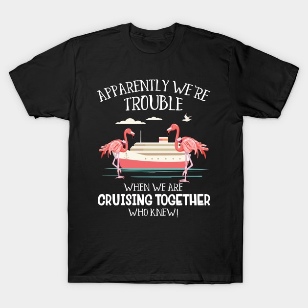 Apparently We're Trouble When We Are Cruising Together T-Shirt by Zone32